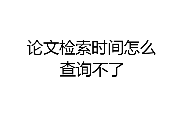 论文检索时间怎么查询不了