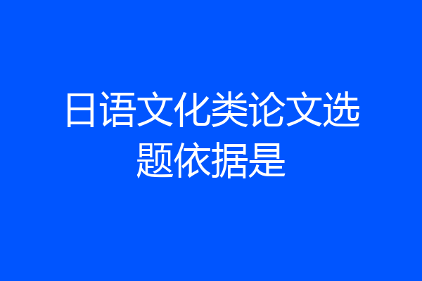 日语文化类论文选题依据是
