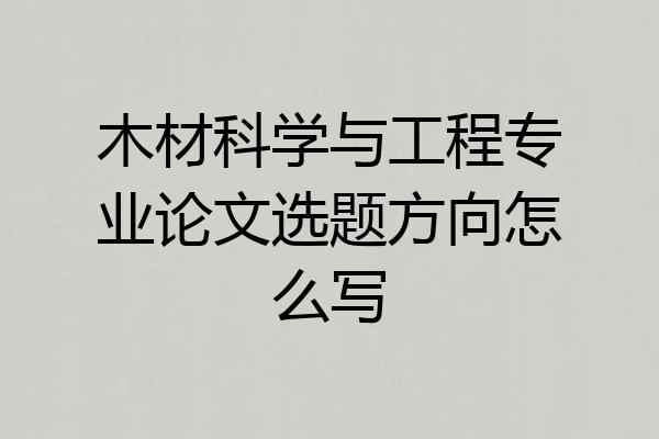 木材科学与工程专业论文选题方向怎么写
