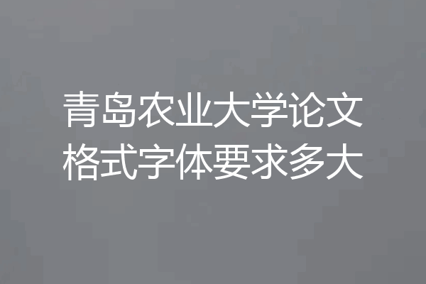 青岛农业大学论文格式字体要求多大
