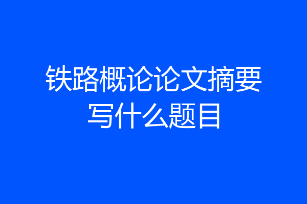 铁路概论论文摘要写什么题目