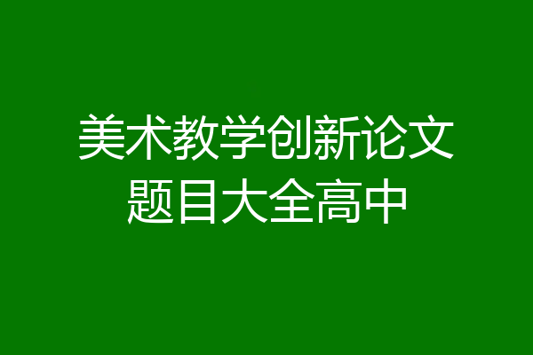 美术教学创新论文题目大全高中