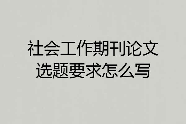 社会工作期刊论文选题要求怎么写