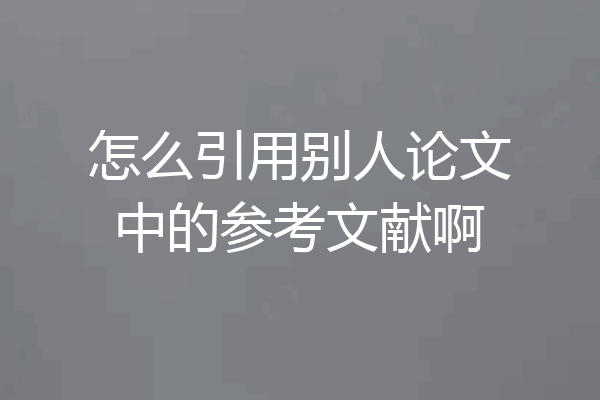 怎么引用别人论文中的参考文献啊