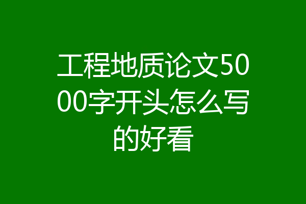 工程地质论文5000字开头怎么写的好看