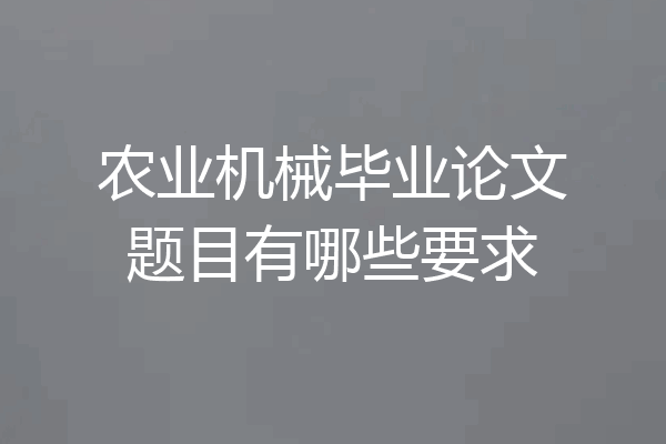 农业机械毕业论文题目有哪些要求