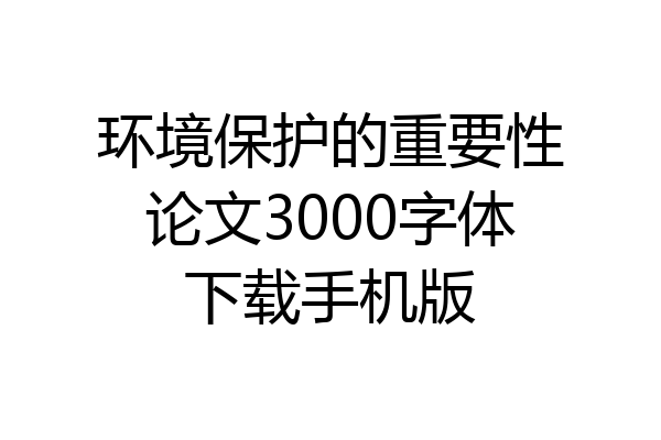 环境保护的重要性论文3000字体下载手机版