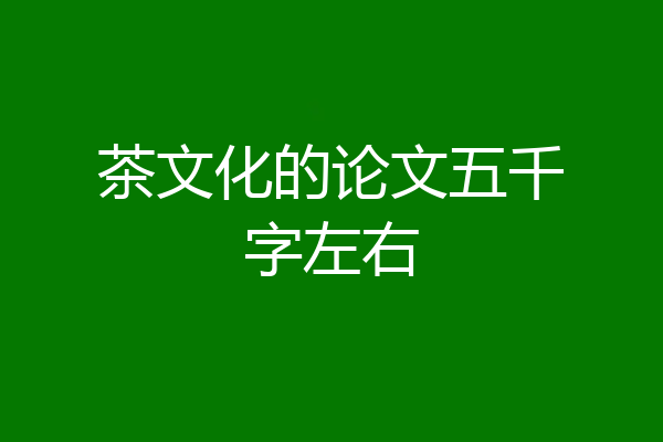 茶文化的论文五千字左右
