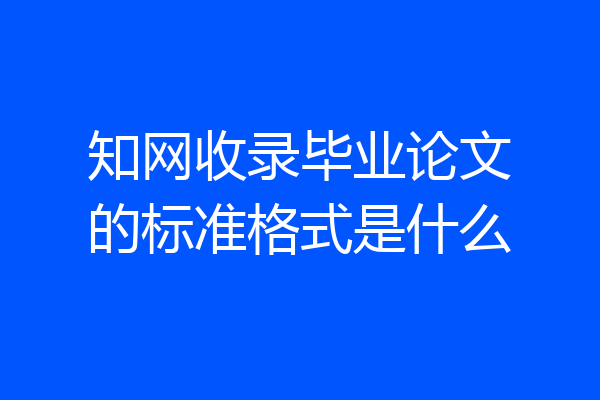 知网收录毕业论文的标准格式是什么