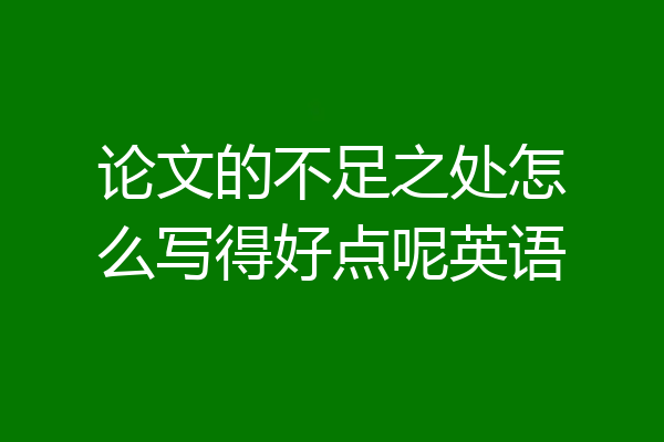 论文的不足之处怎么写得好点呢英语
