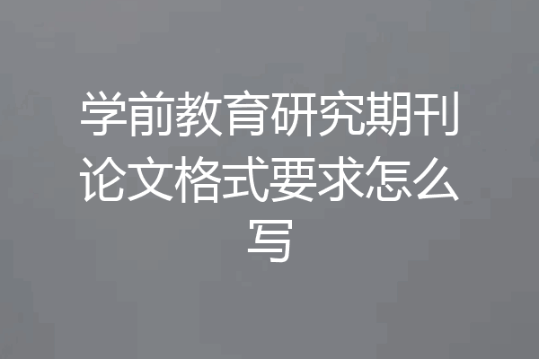 学前教育研究期刊论文格式要求怎么写
