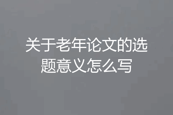 关于老年论文的选题意义怎么写