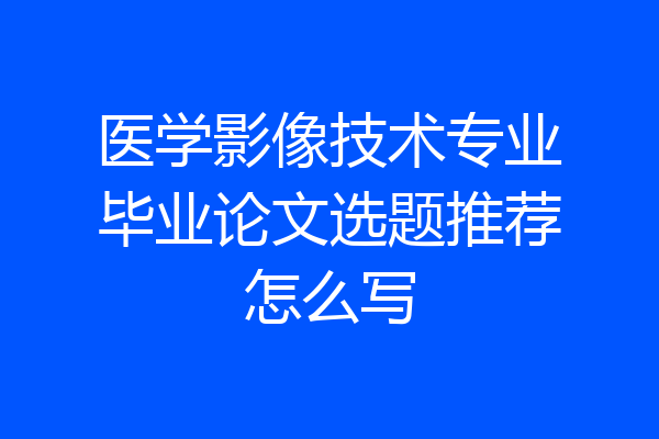医学影像技术专业毕业论文选题推荐怎么写