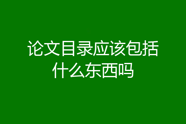 论文目录应该包括什么东西吗