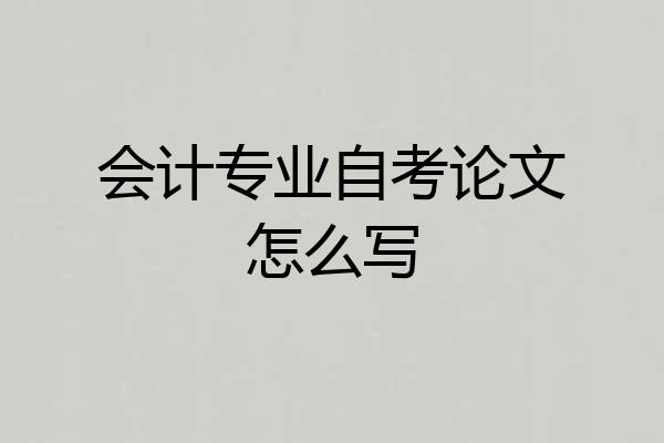 会计专业自考论文怎么写