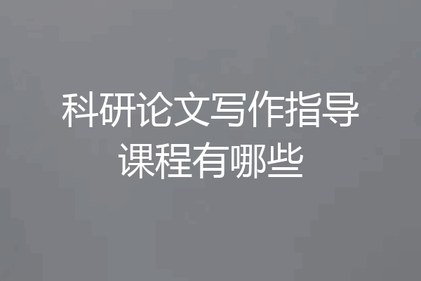 科研论文写作指导课程有哪些