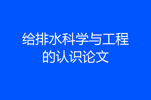 给排水科学与工程的认识论文