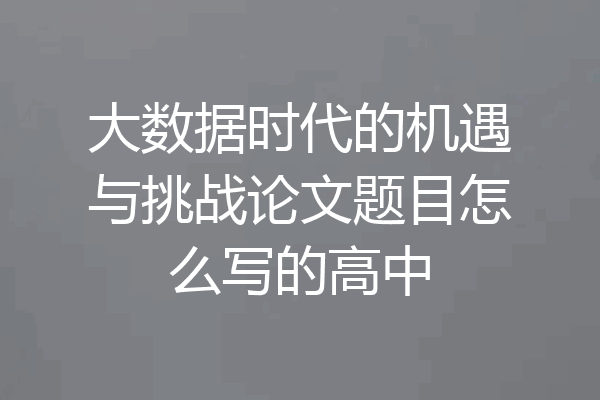 大数据时代的机遇与挑战论文题目怎么写的高中