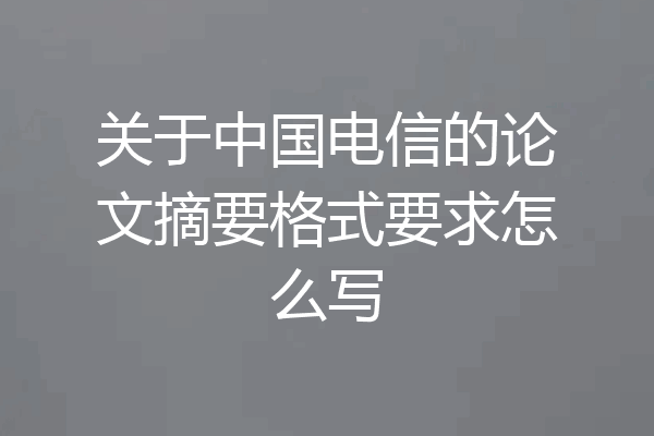关于中国电信的论文摘要格式要求怎么写
