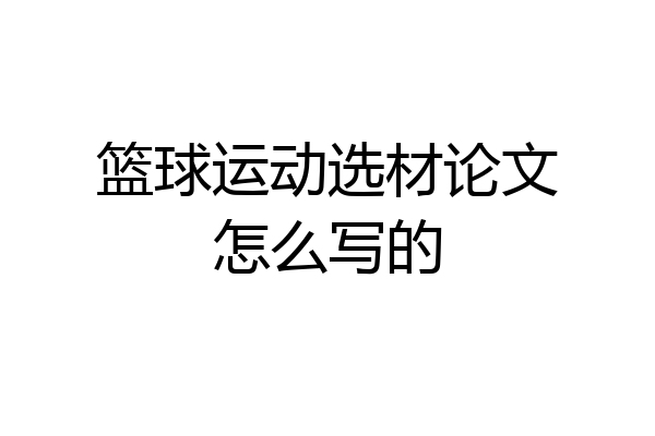 篮球运动选材论文怎么写的