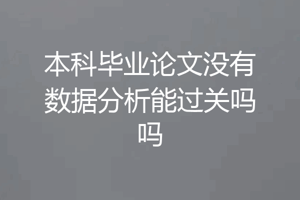 本科毕业论文没有数据分析能过关吗吗