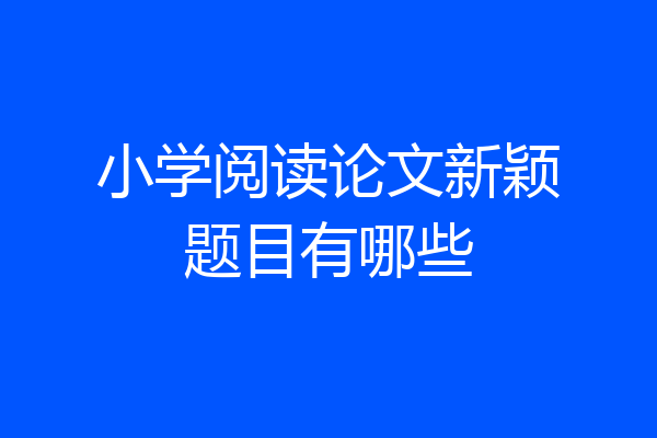 小学阅读论文新颖题目有哪些
