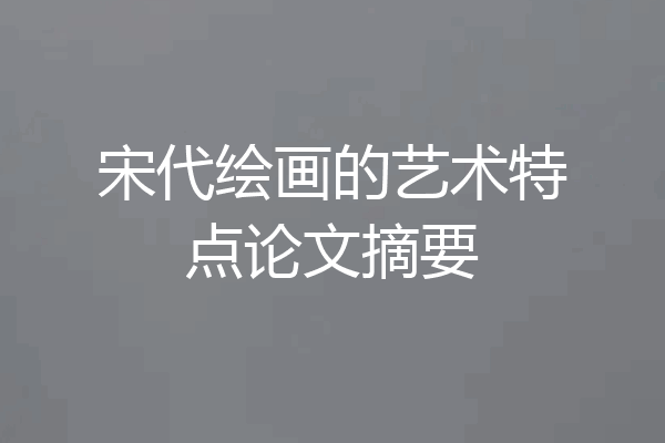 宋代绘画的艺术特点论文摘要