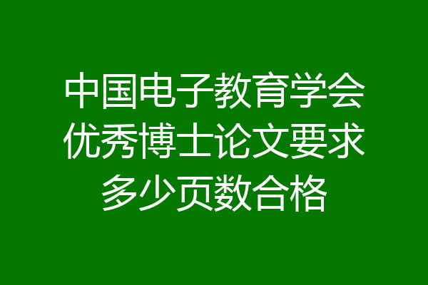 中国电子教育学会优秀博士论文要求多少页数合格