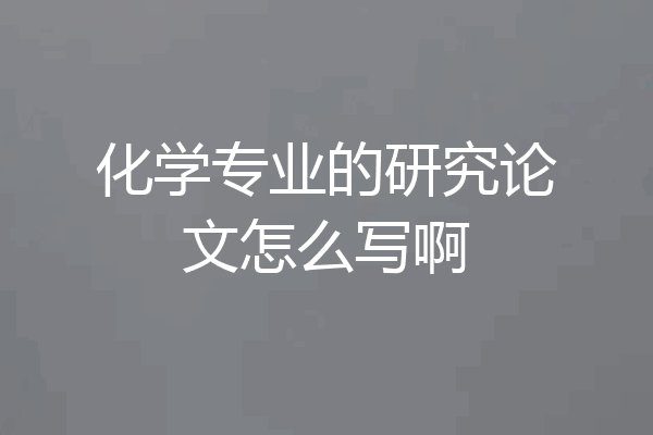 化学专业的研究论文怎么写啊