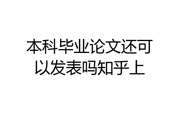 本科毕业论文还可以发表吗知乎上