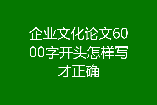 企业文化论文6000字开头怎样写才正确