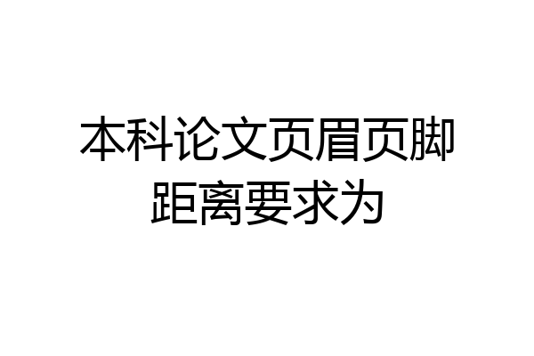 本科论文页眉页脚距离要求为