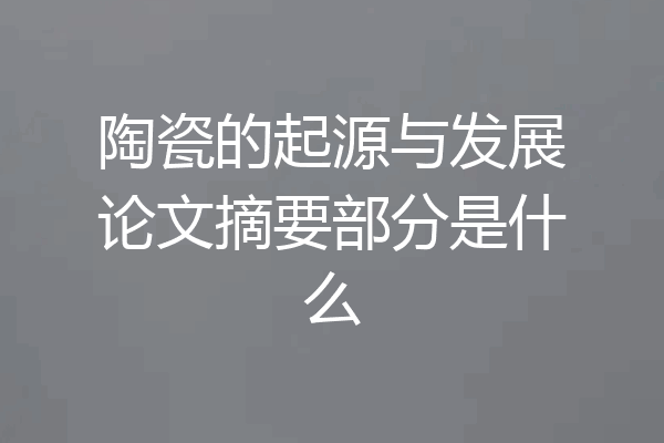 陶瓷的起源与发展论文摘要部分是什么