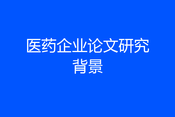 医药企业论文研究背景