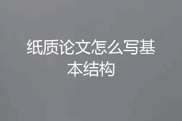 纸质论文怎么写基本结构