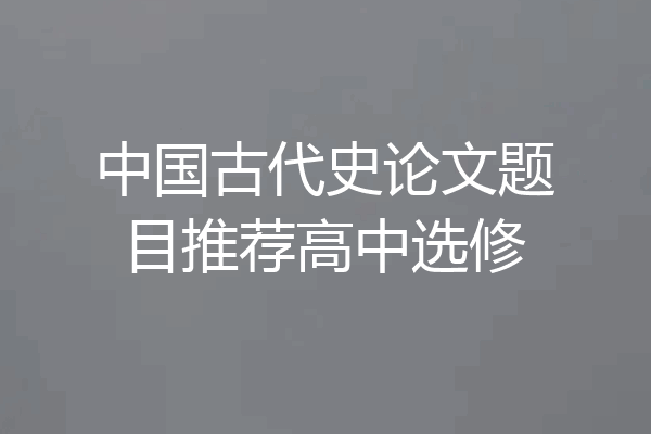中国古代史论文题目推荐高中选修