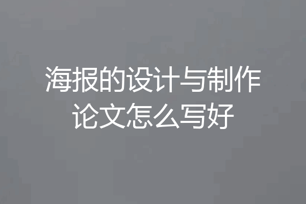 海报的设计与制作论文怎么写好