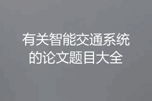 有关智能交通系统的论文题目大全