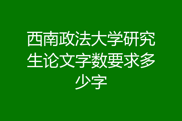 西南政法大学研究生论文字数要求多少字