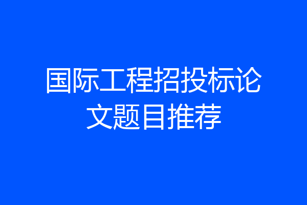 国际工程招投标论文题目推荐