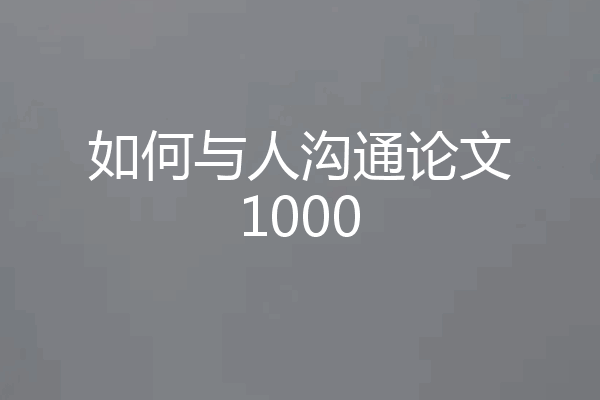 如何与人沟通论文1000