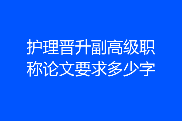 护理晋升副高级职称论文要求多少字