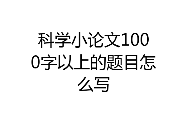 科学小论文1000字以上的题目怎么写