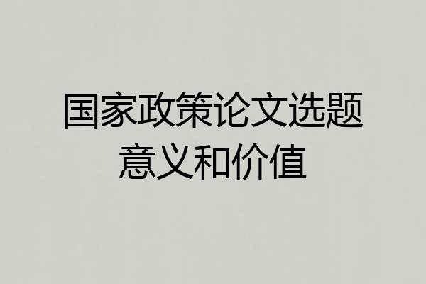 国家政策论文选题意义和价值