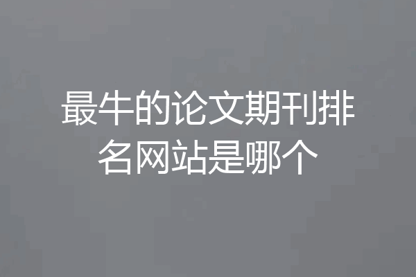 最牛的论文期刊排名网站是哪个
