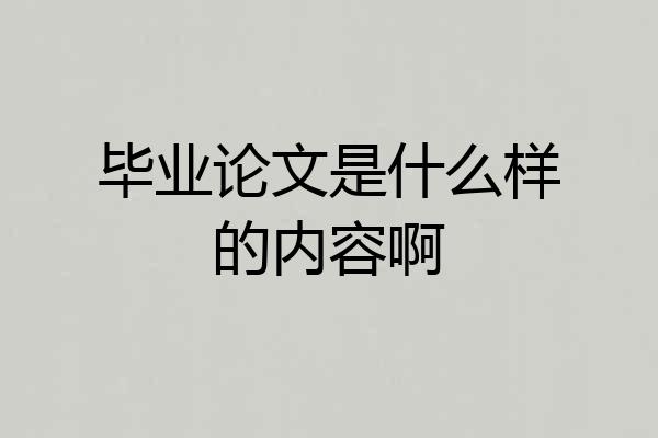 毕业论文是什么样的内容啊
