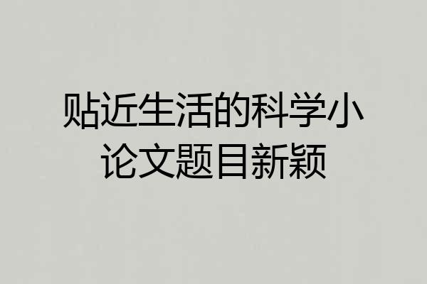 贴近生活的科学小论文题目新颖