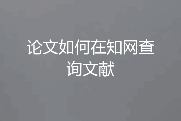论文如何在知网查询文献