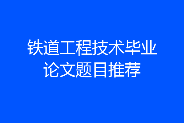 铁道工程技术毕业论文题目推荐