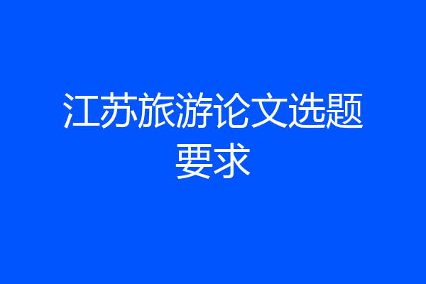 江苏旅游论文选题要求